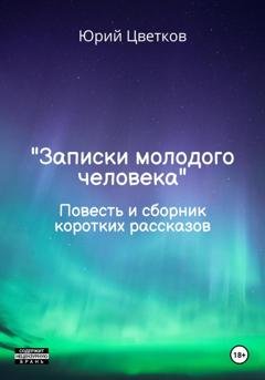 Обложка книги «Записки молодого человека. Повесть и сборник коротких рассказов» — Юрий Цветков