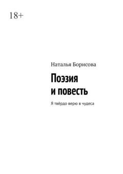 Обложка книги «Поэзия и повесть. Я твёрдо верю в чудеса» — Наталья Борисова
