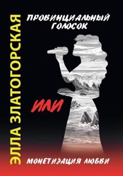 Обложка книги «Провинциальный голосок, или Монетизация любви» — Элла Златогорская