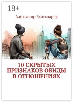 Обложка книги «10 скрытых признаков обиды в отношениях» — Александр Златозаров