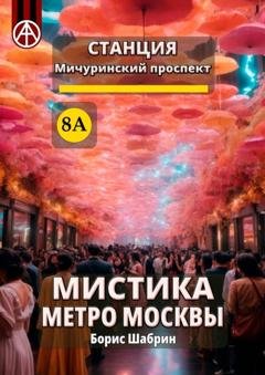 Обложка книги «Станция Мичуринский проспект 8А. Мистика метро Москвы» — Борис Шабрин