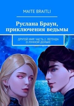 Обложка книги «Руслана Браун. Другой мир. Часть 2. Легенда о лунной дольке» — Maite Braitli
