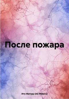 Обложка книги «После пожара» — Ито Матору (Itō Mātoru)