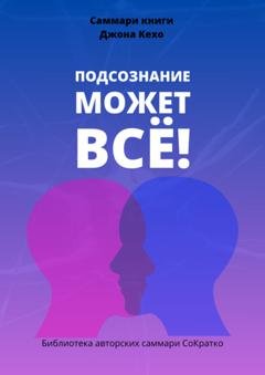 Обложка книги «Саммари книги Джона Кехо «Подсознание может все!»» — Полина Крупышева