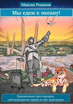 Обложка книги «Мы едем к океану, или Приключения трех корсаров, собственноручно одним из них записанные» — Максим Романов