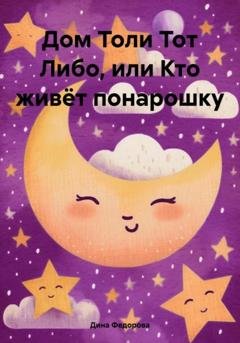 Обложка книги «Дом Толи Тот Либо, или Кто живёт понарошку» — Дина Игоревна Федорова