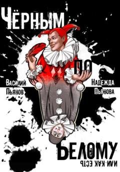 Обложка книги «Чёрным по белому, или Как есть» — Василий Пьянов