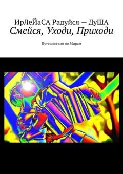 Обложка книги «Смейся, уходи, приходи. Путешествия по мирам» — Ирлейаса Радуйся Душа