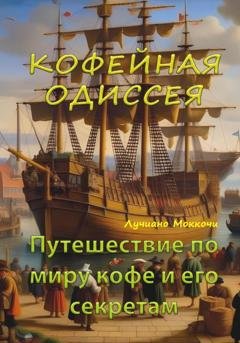 Обложка книги «Кофейная Одиссея. Путешествие по миру кофе и его секретам» — Лучиано Маккочи