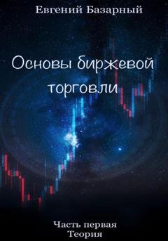 Обложка книги «Основы биржевой торговли. Часть 1. Теория» — Евгений Базарный