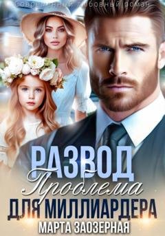 Обложка книги «Развод. Проблема для миллиардера» — Марта Заозерная