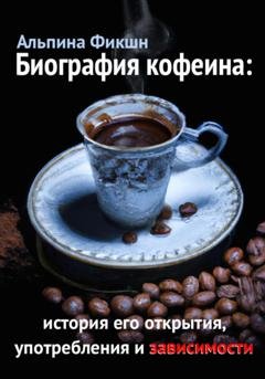 Обложка книги «Биография кофеина: история его открытия, употребления и зависимости» — Альпака Фикшн
