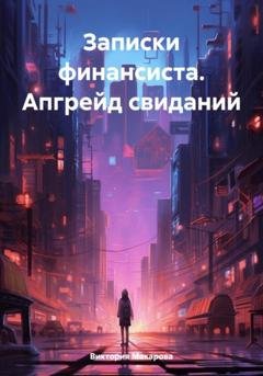 Обложка книги «Записки финансиста. Апгрейд свиданий» — Виктория Макарова