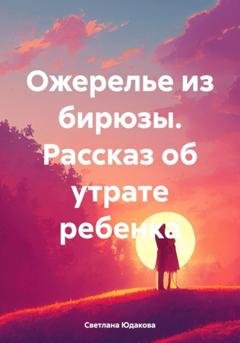 Обложка книги «Ожерелье из бирюзы. Рассказ об утрате ребенка» — Светлана Владимировна Юдакова
