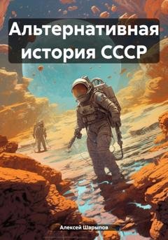 Обложка книги «Альтернативная история СССР» — Алексей Шарыпов