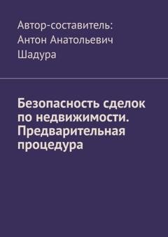 Обложка книги «Безопасность сделок по недвижимости. Предварительная процедура» — Антон Анатольевич Шадура