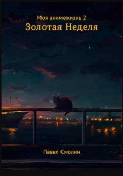 Обложка книги «Моя анимежизнь. Том 2. Золотая Неделя» — Павел Смолин