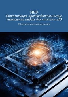 Обложка книги «Оптимизация производительности: Уникальный индекс для систем и ПО. ПО формула уникального индекса» — ИВВ