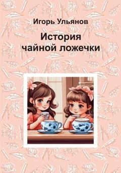 Обложка книги «История чайной ложечки» — Игорь Ульянов
