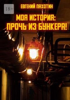 Обложка книги «Моя история: прочь из бункера!» — Евгений Пахотин