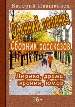 Обложка книги «Осенний полонез. Сборник рассказов. Лирика, драма, ирония, юмор» — Валерий Ивашковец