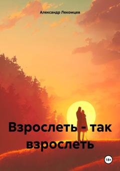Обложка книги «Взрослеть – так взрослеть» — Александр Николаевич Лекомцев