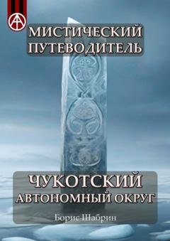 Обложка книги «Мистический путеводитель. Чукотский автономный округ» — Борис Шабрин
