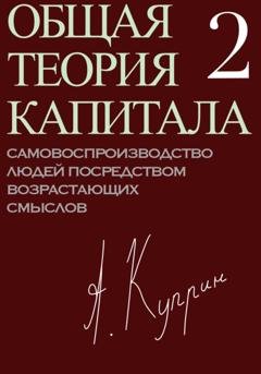 Обложка книги «Общая теория капитала. Самовоспроизводство людей посредством возрастающих смыслов. Часть вторая» — А. Куприн