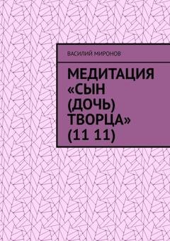 Обложка книги «Медитация «Сын (Дочь) творца» (11 11)» — Василий Валерьевич Миронов