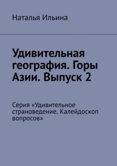 Обложка книги «Удивительная география. Горы Азии. Выпуск 2. Серия «Удивительное страноведение. Калейдоскоп вопросов»» — Наталья Ильина