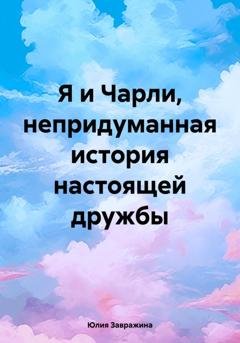 Обложка книги «Я и Чарли, непридуманная история настоящей дружбы» — Юлия Завражина