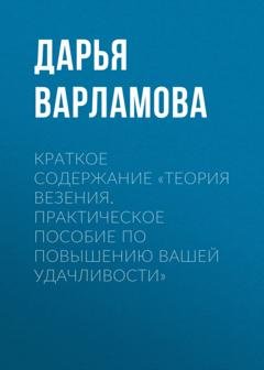 Обложка книги «Краткое содержание «Теория везения. Практическое пособие по повышению вашей удачливости»» — Дарья Варламова