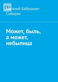 Обложка книги «Может, быль, а может, небылица. Русские сказки» — Василий Бабушкин-Сибиряк