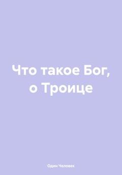 Обложка книги «Что такое Бог, о Троице» — Один Человек