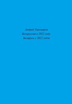 Обложка книги «Белоруссия в 2022 году. Беларусь у 2022 годзе» — Андрей Тихомиров
