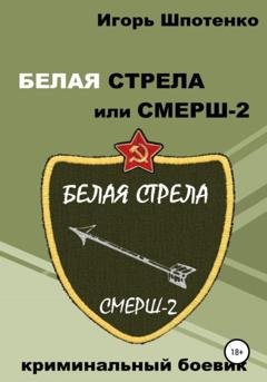 Обложка книги «Белая Стрела или СМЕРШ-2» — Игорь Анатольевич Шпотенко