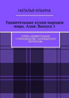 Обложка книги «Удивительные кухни народов мира. Азия. Выпуск 1. Серия «Удивительное страноведение. Калейдоскоп вопросов»» — Наталья Ильина