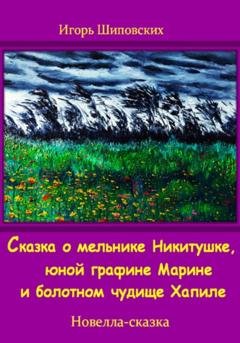 Обложка книги «Сказка о мельнике Никитушке, юной графине Марине и болотном чудище Хапиле» — Игорь Дасиевич Шиповских