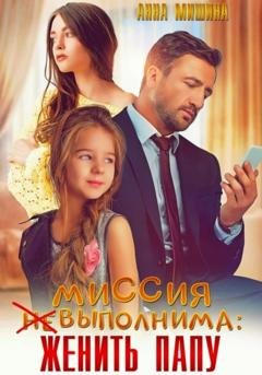 Обложка книги «Миссия (не)выполнима: женить папу» — Анна Мишина