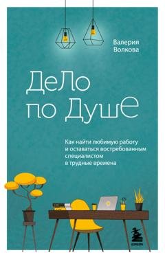 Обложка книги «Дело по душе. Как найти любимую работу и оставаться востребованным специалистом в трудные времена» — Валерия Волкова