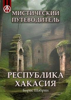 Обложка книги «Мистический путеводитель. Республика Хакасия» — Борис Шабрин