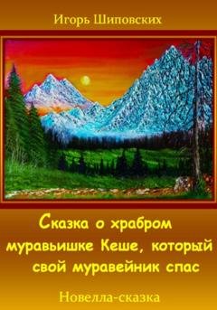 Обложка книги «Сказка о храбром муравьишке Кеше, который свой муравейник спас» — Игорь Дасиевич Шиповских