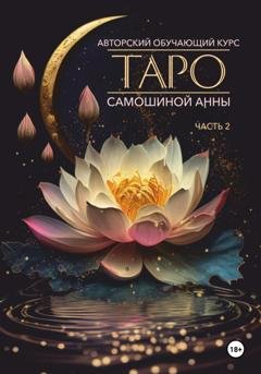 Обложка книги «Авторский обучающий курс Таро Самошиной Анны. Часть 2» — Анна Самошина