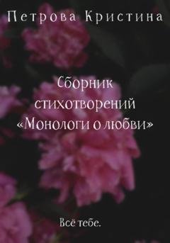 Обложка книги «Монологи о любви. Сборник стихотворений» — Кристина Даниловна Петрова