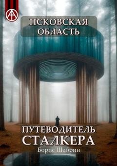 Обложка книги «Псковская область. Путеводитель сталкера» — Борис Шабрин