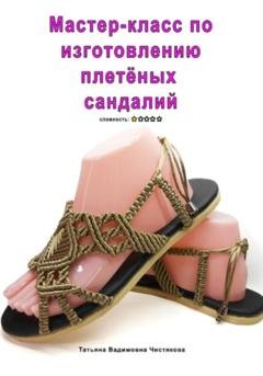 Обложка книги «Мастер-класс по изготовлению плетёных сандалий» — Татьяна Вадимовна Чистякова