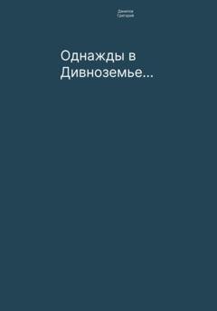 Обложка книги «Однажды в Дивноземье…» — Григорий Евгеньевич Данилов