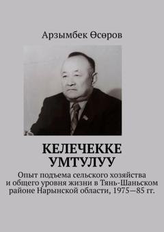 Обложка книги «Келечекке умтулуу. Опыт подъема сельского хозяйства и общего уровня жизни в Тянь-Шаньском районе Нарынской области, 1975—85 гг.» — Арзымбек Өсөров