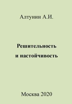 Обложка книги «Решительность и настойчивость» — Александр Иванович Алтунин