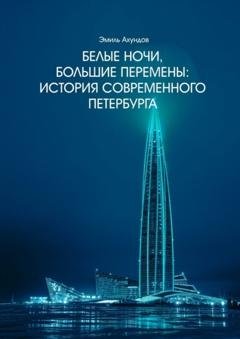 Обложка книги «Белые ночи, большие перемены. История современного Петербурга» — Эмиль Ахундов